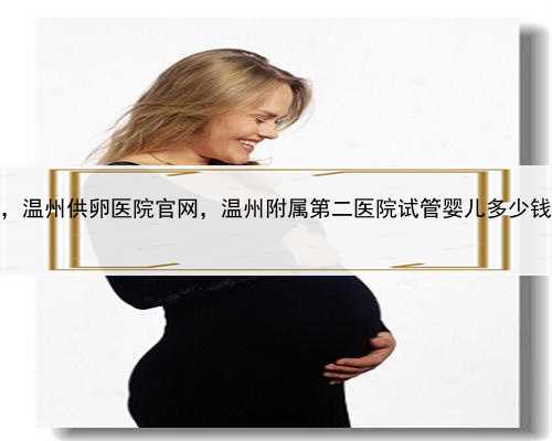 代孕的流程，温州供卵医院官网，温州附属第二医院试管婴儿多少钱，贵不贵？