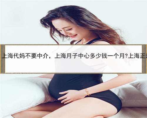 同性恋怎么代孕，上海代妈不要中介，上海月子中心多少钱一个月?上海正规月