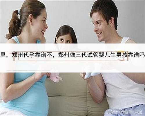合法的代孕价格在哪里，郑州代孕靠谱不，郑州做三代试管婴儿生男孩靠谱吗？